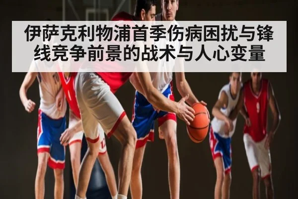 伊萨克利物浦首季伤病困扰与锋线竞争前景的战术与人心变量
