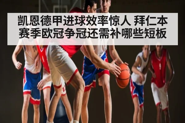 凯恩德甲进球效率惊人 拜仁本赛季欧冠争冠还需补哪些短板