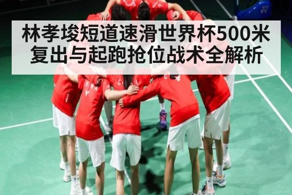 林孝埈短道速滑世界杯500米复出与起跑抢位战术全解析