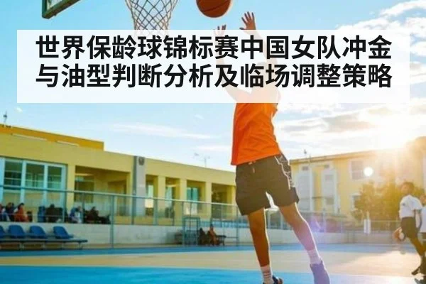 世界保龄球锦标赛中国女队冲金与油型判断分析及临场调整策略